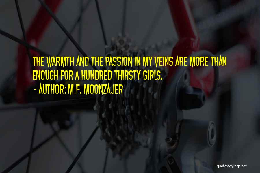 M.F. Moonzajer Quotes: The Warmth And The Passion In My Veins Are More Than Enough For A Hundred Thirsty Girls.