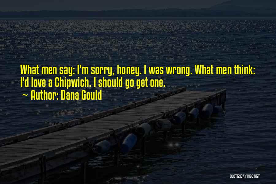 Dana Gould Quotes: What Men Say: I'm Sorry, Honey. I Was Wrong. What Men Think: I'd Love A Chipwich. I Should Go Get