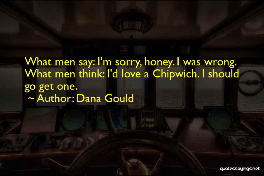 Dana Gould Quotes: What Men Say: I'm Sorry, Honey. I Was Wrong. What Men Think: I'd Love A Chipwich. I Should Go Get