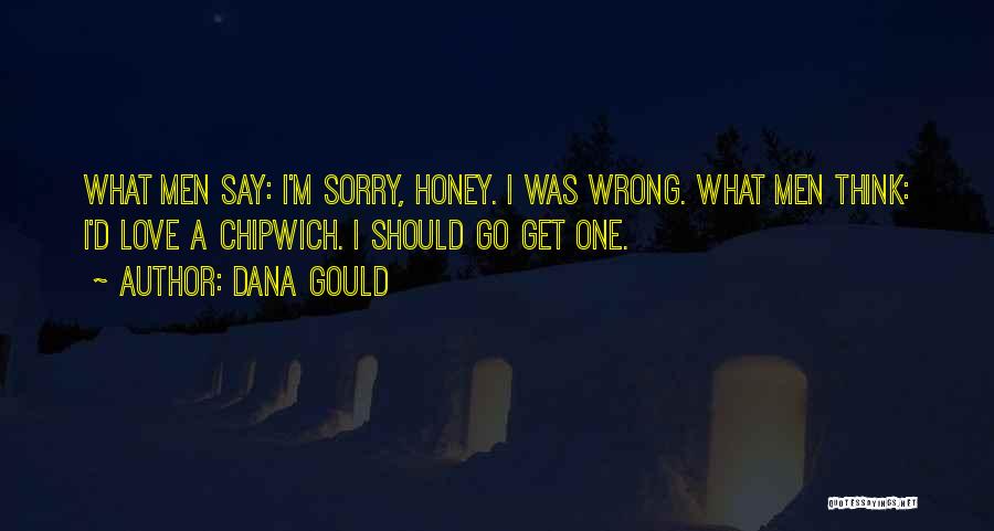 Dana Gould Quotes: What Men Say: I'm Sorry, Honey. I Was Wrong. What Men Think: I'd Love A Chipwich. I Should Go Get