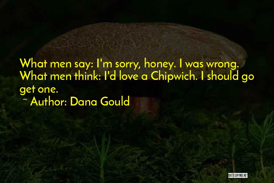 Dana Gould Quotes: What Men Say: I'm Sorry, Honey. I Was Wrong. What Men Think: I'd Love A Chipwich. I Should Go Get
