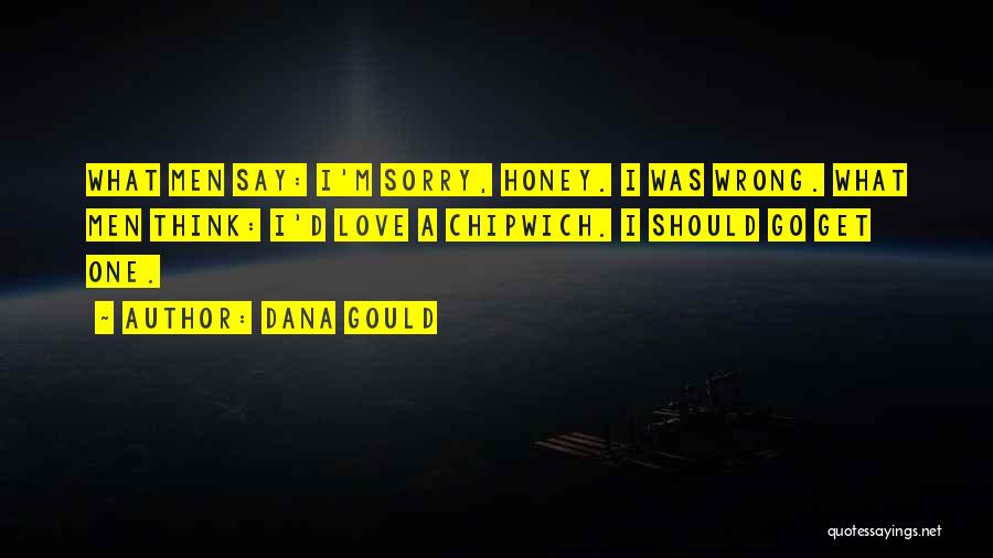 Dana Gould Quotes: What Men Say: I'm Sorry, Honey. I Was Wrong. What Men Think: I'd Love A Chipwich. I Should Go Get