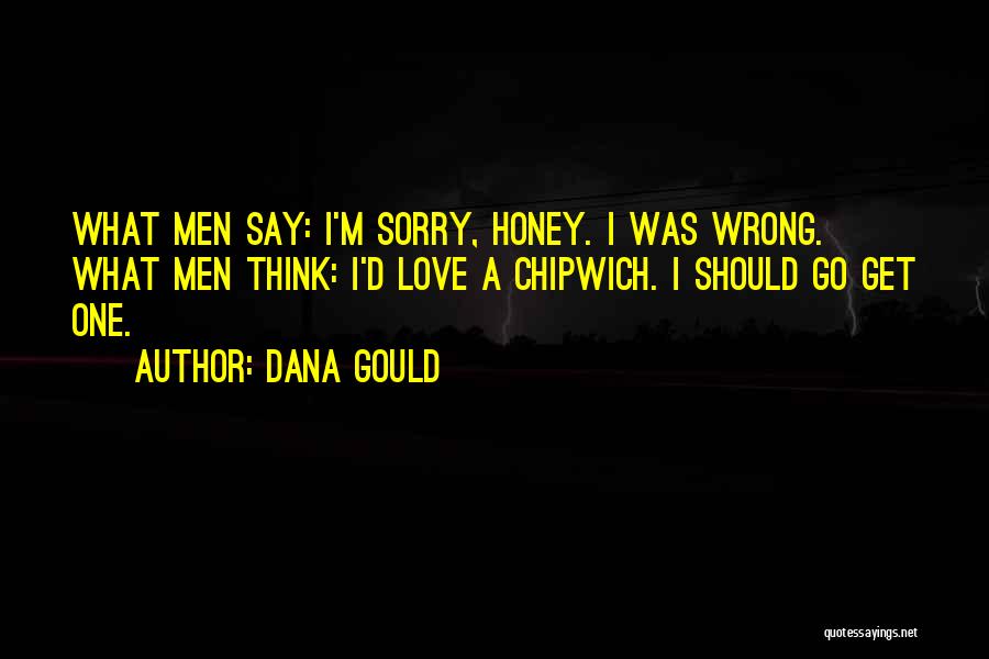 Dana Gould Quotes: What Men Say: I'm Sorry, Honey. I Was Wrong. What Men Think: I'd Love A Chipwich. I Should Go Get