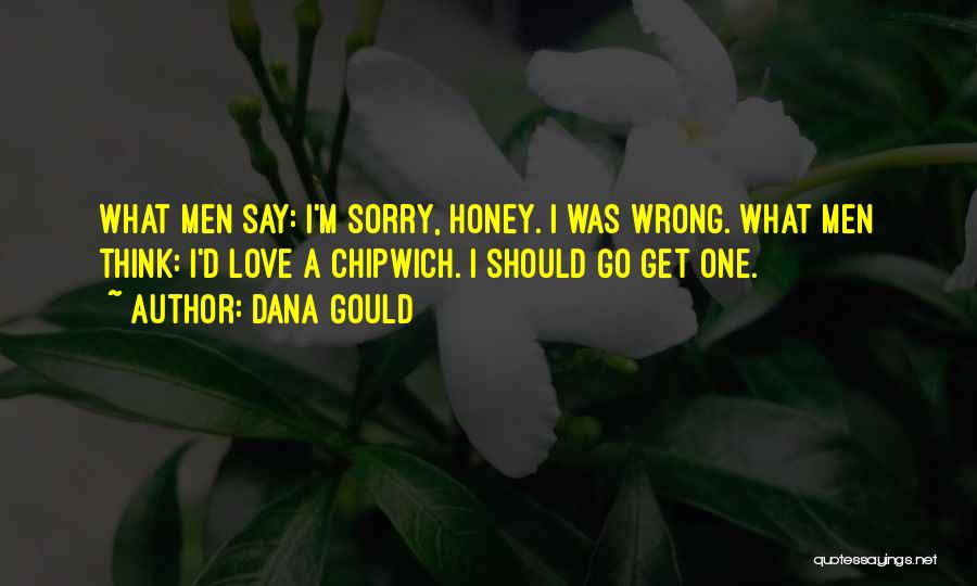 Dana Gould Quotes: What Men Say: I'm Sorry, Honey. I Was Wrong. What Men Think: I'd Love A Chipwich. I Should Go Get