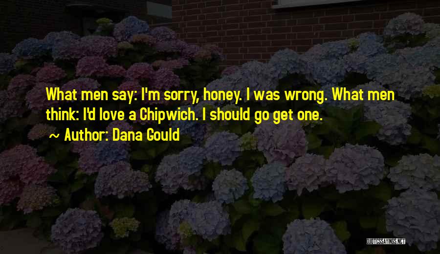 Dana Gould Quotes: What Men Say: I'm Sorry, Honey. I Was Wrong. What Men Think: I'd Love A Chipwich. I Should Go Get