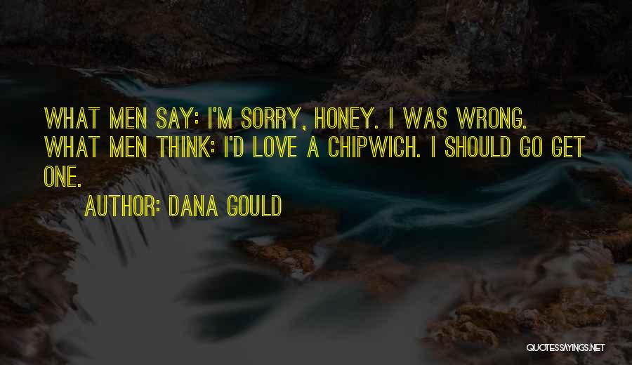 Dana Gould Quotes: What Men Say: I'm Sorry, Honey. I Was Wrong. What Men Think: I'd Love A Chipwich. I Should Go Get