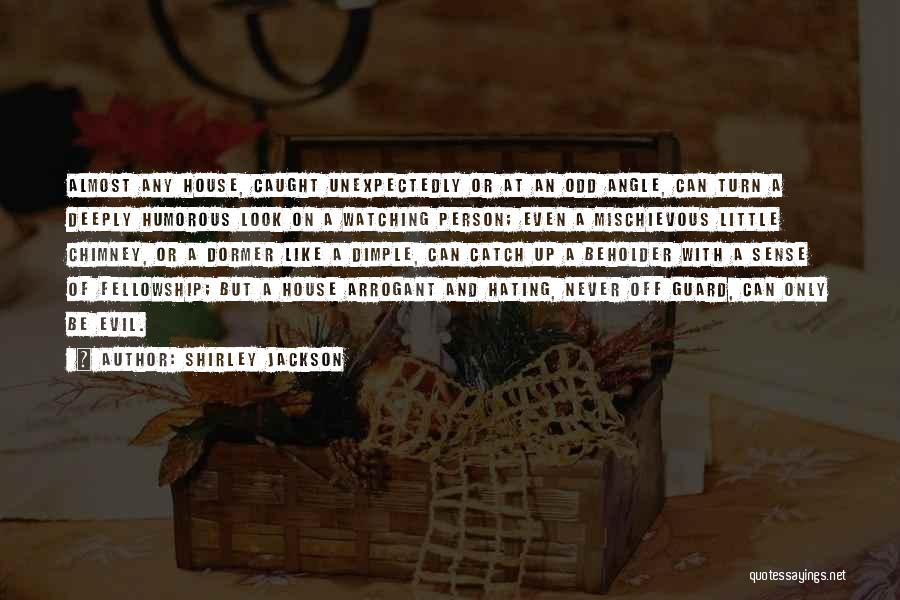Shirley Jackson Quotes: Almost Any House, Caught Unexpectedly Or At An Odd Angle, Can Turn A Deeply Humorous Look On A Watching Person;