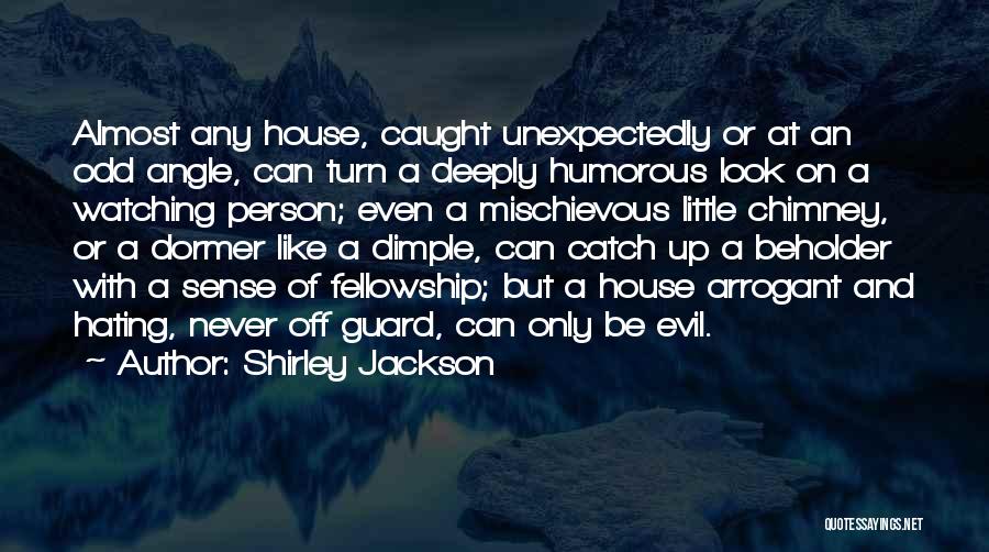 Shirley Jackson Quotes: Almost Any House, Caught Unexpectedly Or At An Odd Angle, Can Turn A Deeply Humorous Look On A Watching Person;