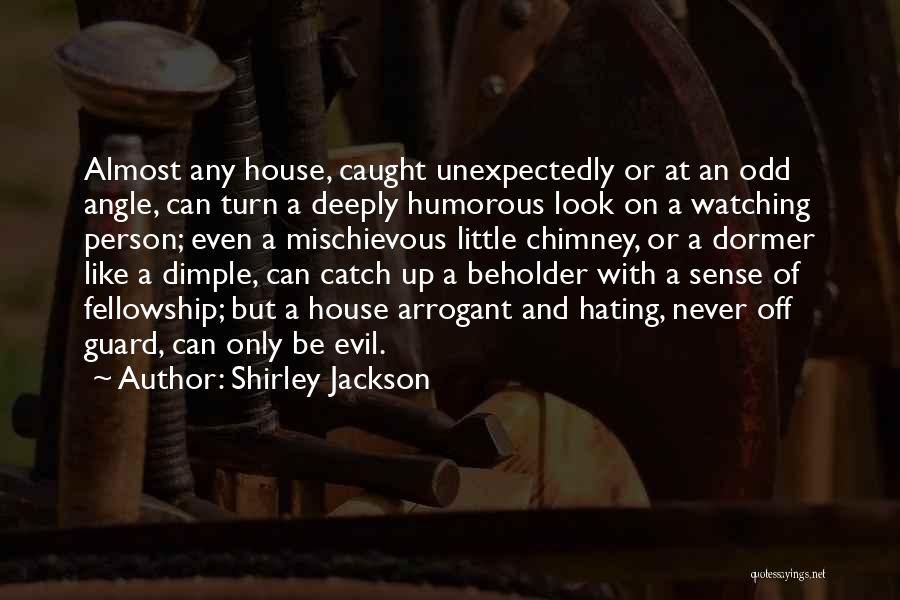 Shirley Jackson Quotes: Almost Any House, Caught Unexpectedly Or At An Odd Angle, Can Turn A Deeply Humorous Look On A Watching Person;