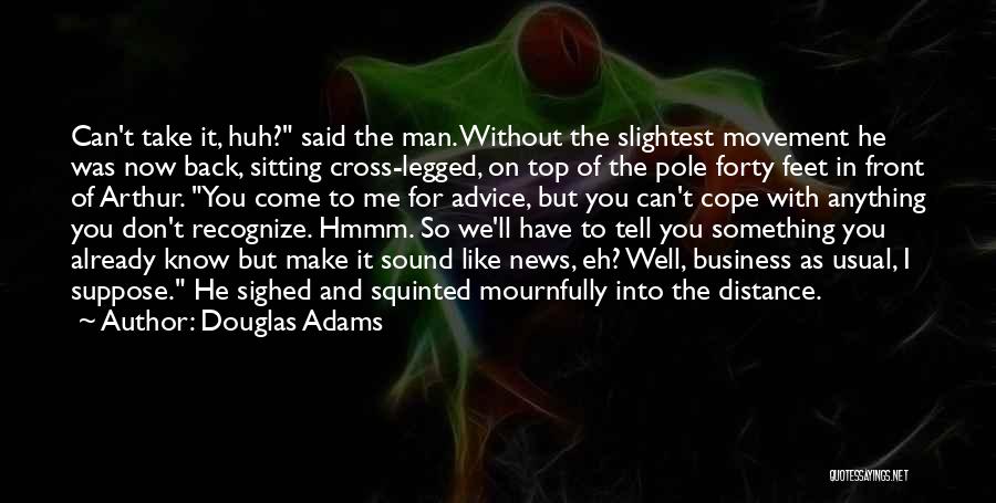 Douglas Adams Quotes: Can't Take It, Huh? Said The Man. Without The Slightest Movement He Was Now Back, Sitting Cross-legged, On Top Of