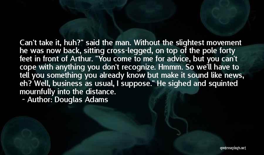 Douglas Adams Quotes: Can't Take It, Huh? Said The Man. Without The Slightest Movement He Was Now Back, Sitting Cross-legged, On Top Of