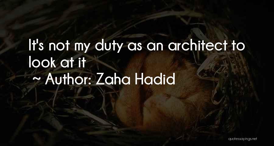 Zaha Hadid Quotes: It's Not My Duty As An Architect To Look At It