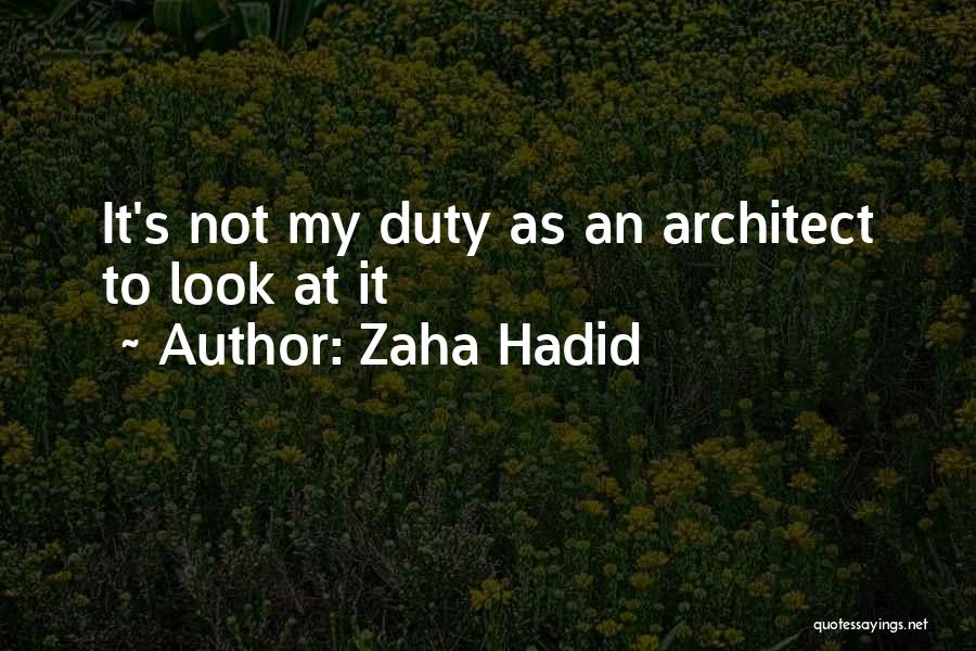 Zaha Hadid Quotes: It's Not My Duty As An Architect To Look At It