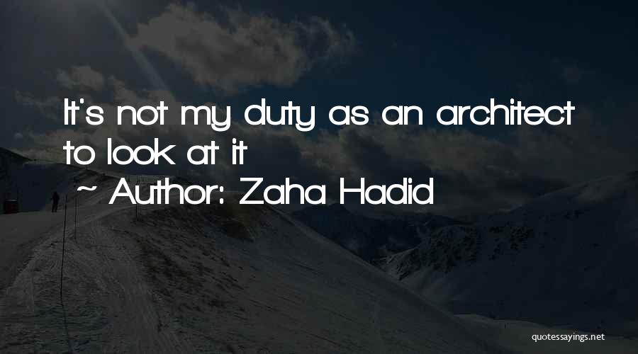 Zaha Hadid Quotes: It's Not My Duty As An Architect To Look At It