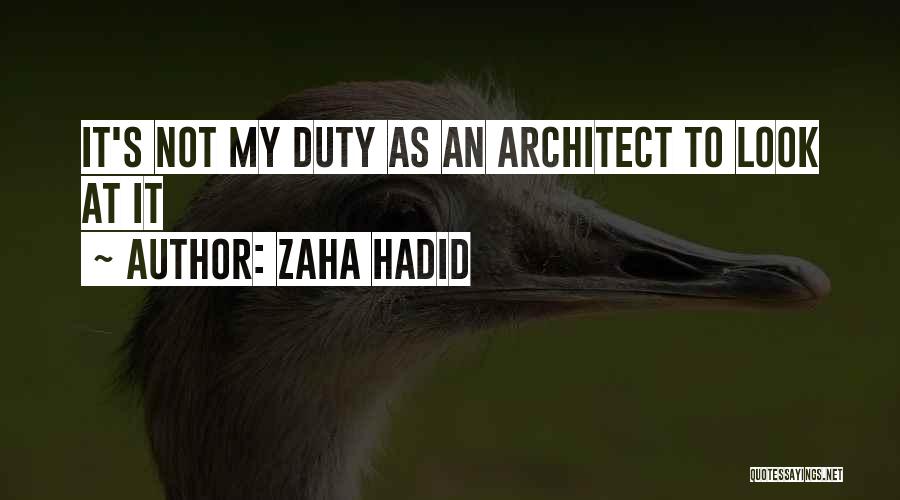 Zaha Hadid Quotes: It's Not My Duty As An Architect To Look At It