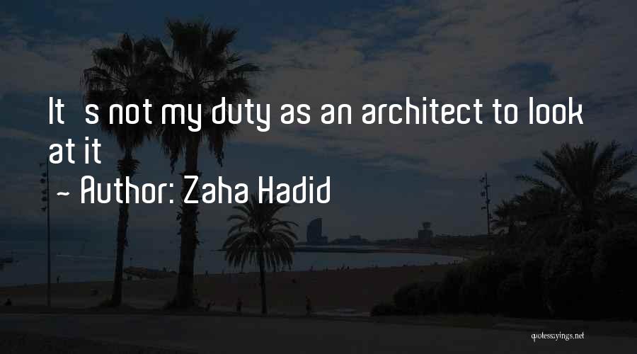 Zaha Hadid Quotes: It's Not My Duty As An Architect To Look At It