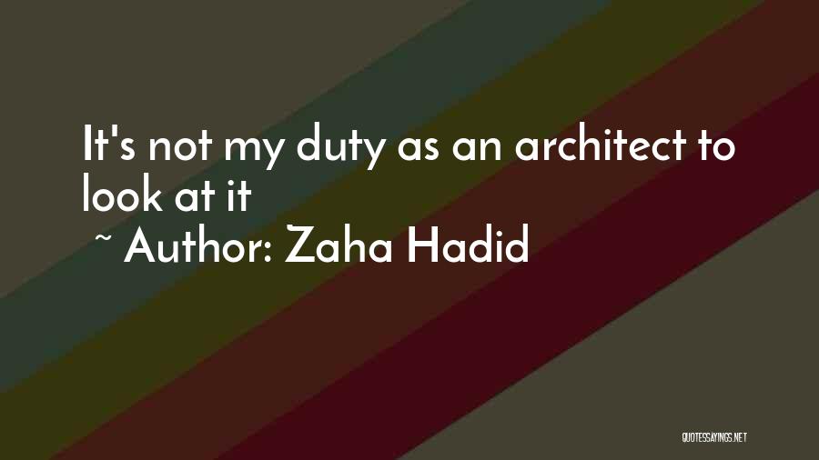 Zaha Hadid Quotes: It's Not My Duty As An Architect To Look At It