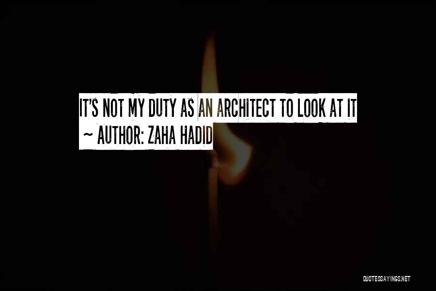 Zaha Hadid Quotes: It's Not My Duty As An Architect To Look At It