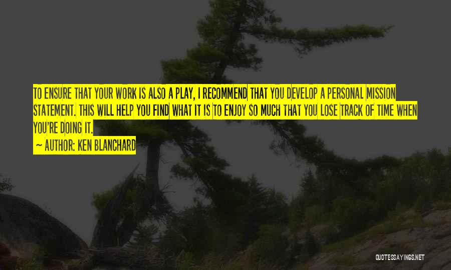 Ken Blanchard Quotes: To Ensure That Your Work Is Also A Play, I Recommend That You Develop A Personal Mission Statement. This Will