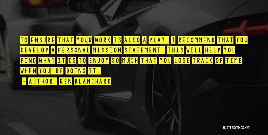 Ken Blanchard Quotes: To Ensure That Your Work Is Also A Play, I Recommend That You Develop A Personal Mission Statement. This Will