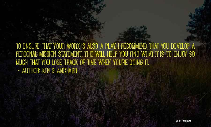 Ken Blanchard Quotes: To Ensure That Your Work Is Also A Play, I Recommend That You Develop A Personal Mission Statement. This Will