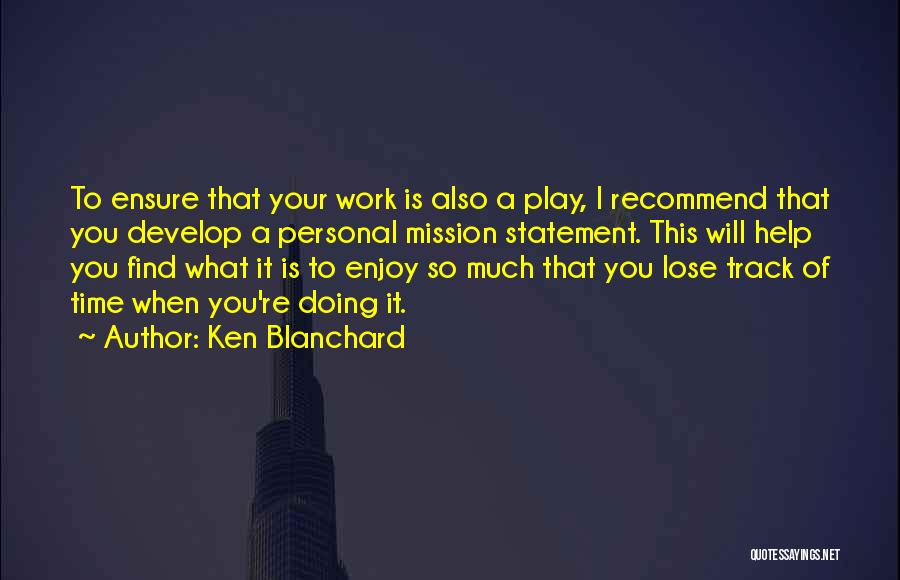 Ken Blanchard Quotes: To Ensure That Your Work Is Also A Play, I Recommend That You Develop A Personal Mission Statement. This Will