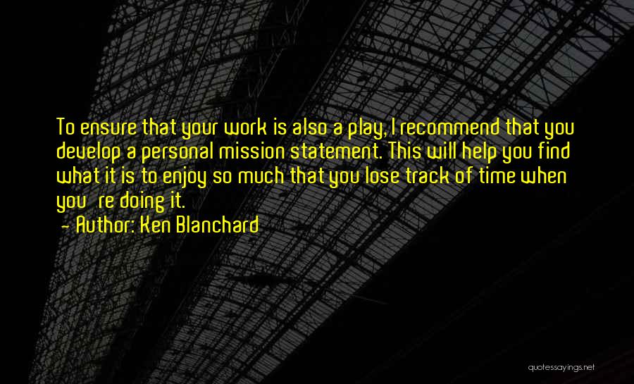 Ken Blanchard Quotes: To Ensure That Your Work Is Also A Play, I Recommend That You Develop A Personal Mission Statement. This Will