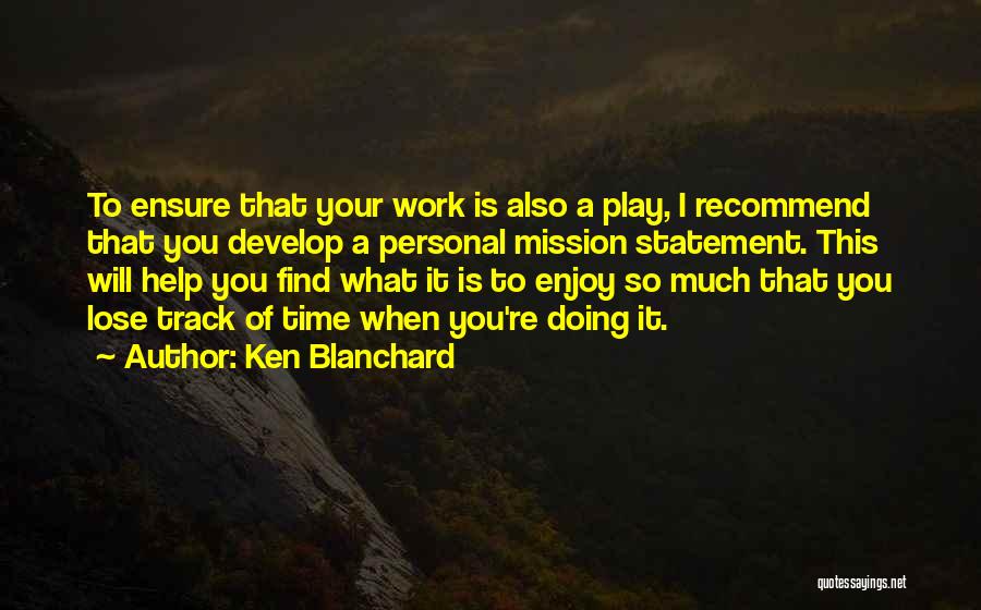 Ken Blanchard Quotes: To Ensure That Your Work Is Also A Play, I Recommend That You Develop A Personal Mission Statement. This Will