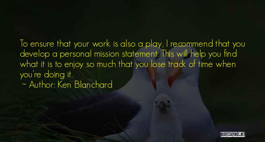 Ken Blanchard Quotes: To Ensure That Your Work Is Also A Play, I Recommend That You Develop A Personal Mission Statement. This Will