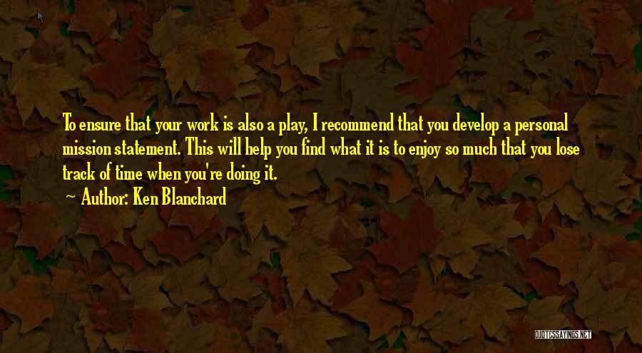 Ken Blanchard Quotes: To Ensure That Your Work Is Also A Play, I Recommend That You Develop A Personal Mission Statement. This Will