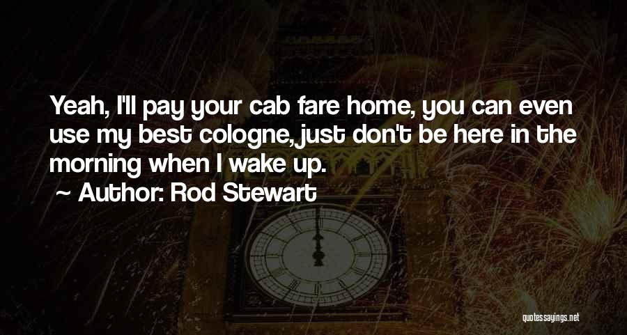 Rod Stewart Quotes: Yeah, I'll Pay Your Cab Fare Home, You Can Even Use My Best Cologne, Just Don't Be Here In The