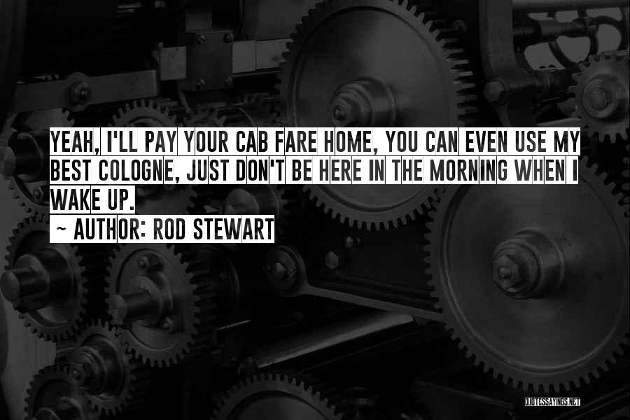 Rod Stewart Quotes: Yeah, I'll Pay Your Cab Fare Home, You Can Even Use My Best Cologne, Just Don't Be Here In The