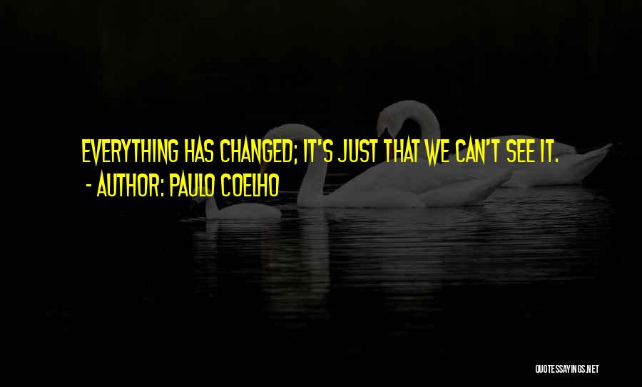 Paulo Coelho Quotes: Everything Has Changed; It's Just That We Can't See It.