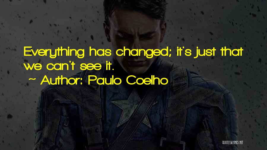 Paulo Coelho Quotes: Everything Has Changed; It's Just That We Can't See It.