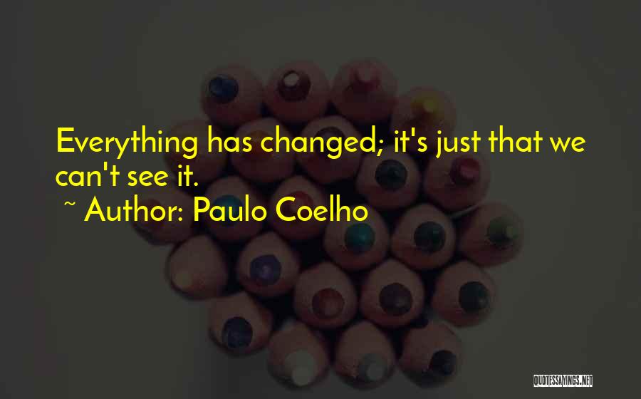 Paulo Coelho Quotes: Everything Has Changed; It's Just That We Can't See It.