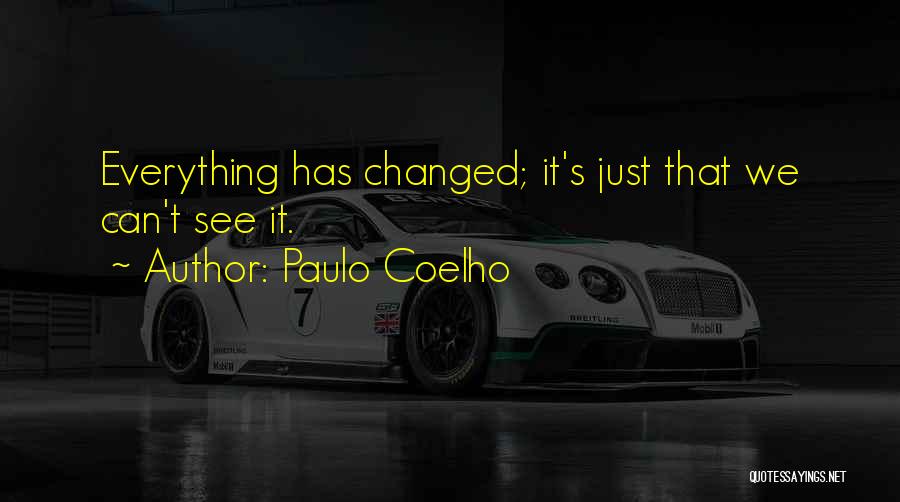 Paulo Coelho Quotes: Everything Has Changed; It's Just That We Can't See It.