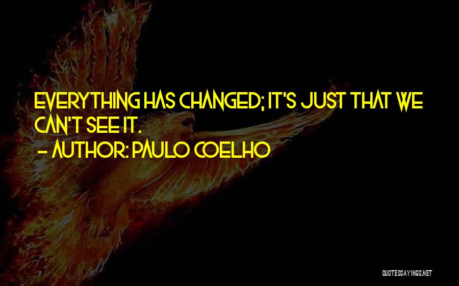 Paulo Coelho Quotes: Everything Has Changed; It's Just That We Can't See It.