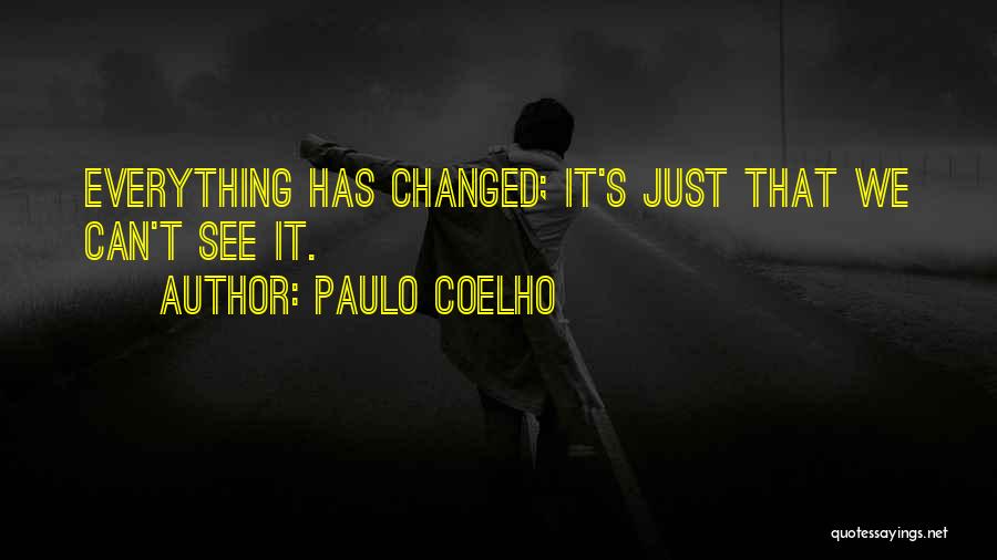 Paulo Coelho Quotes: Everything Has Changed; It's Just That We Can't See It.