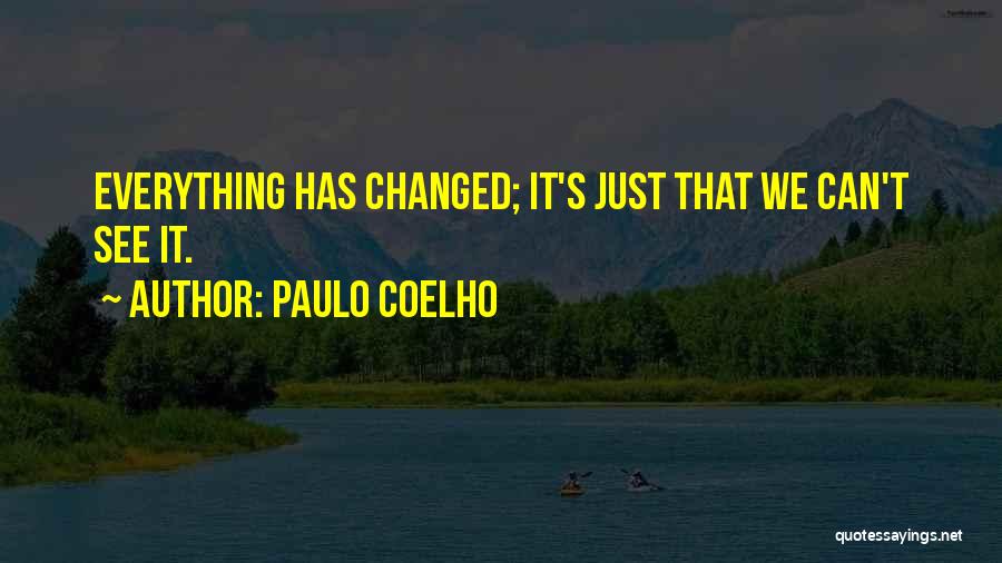 Paulo Coelho Quotes: Everything Has Changed; It's Just That We Can't See It.