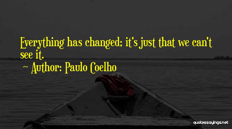 Paulo Coelho Quotes: Everything Has Changed; It's Just That We Can't See It.