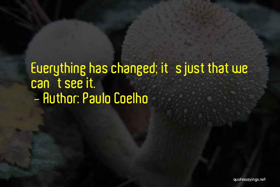 Paulo Coelho Quotes: Everything Has Changed; It's Just That We Can't See It.