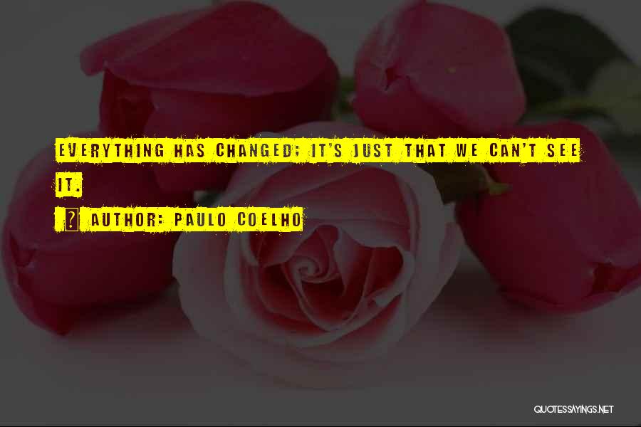 Paulo Coelho Quotes: Everything Has Changed; It's Just That We Can't See It.