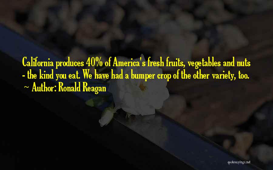 Ronald Reagan Quotes: California Produces 40% Of America's Fresh Fruits, Vegetables And Nuts - The Kind You Eat. We Have Had A Bumper