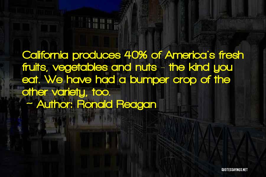 Ronald Reagan Quotes: California Produces 40% Of America's Fresh Fruits, Vegetables And Nuts - The Kind You Eat. We Have Had A Bumper
