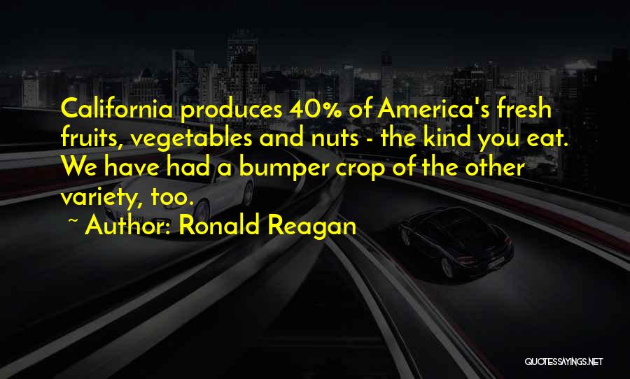 Ronald Reagan Quotes: California Produces 40% Of America's Fresh Fruits, Vegetables And Nuts - The Kind You Eat. We Have Had A Bumper