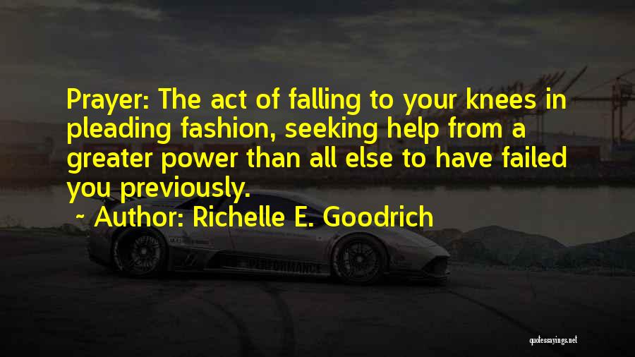 Richelle E. Goodrich Quotes: Prayer: The Act Of Falling To Your Knees In Pleading Fashion, Seeking Help From A Greater Power Than All Else