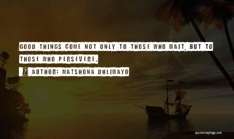 Matshona Dhliwayo Quotes: Good Things Come Not Only To Those Who Wait, But To Those Who Persevere.