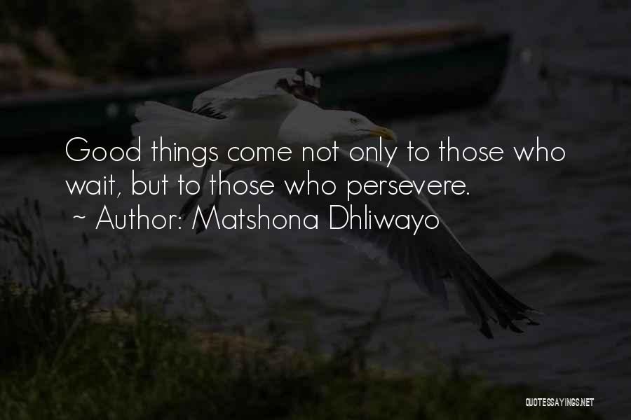 Matshona Dhliwayo Quotes: Good Things Come Not Only To Those Who Wait, But To Those Who Persevere.