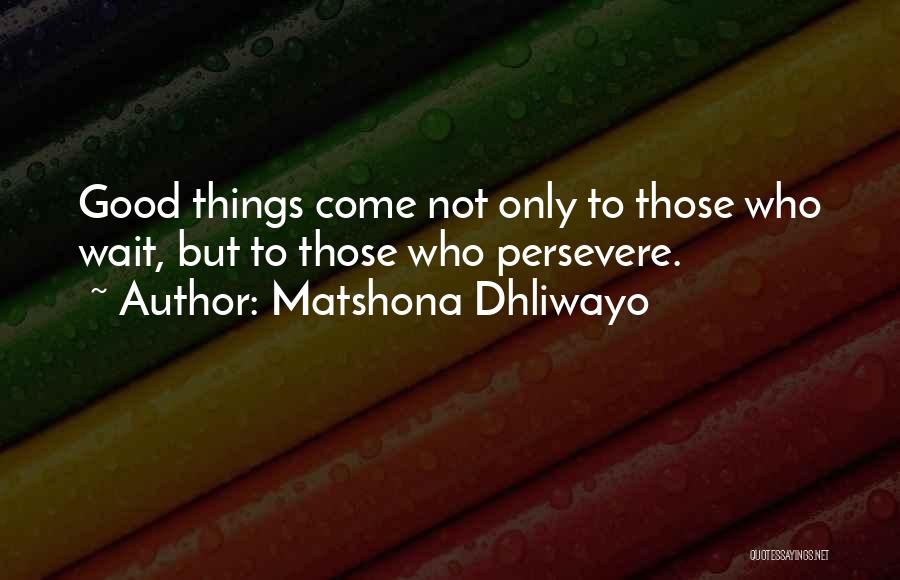 Matshona Dhliwayo Quotes: Good Things Come Not Only To Those Who Wait, But To Those Who Persevere.