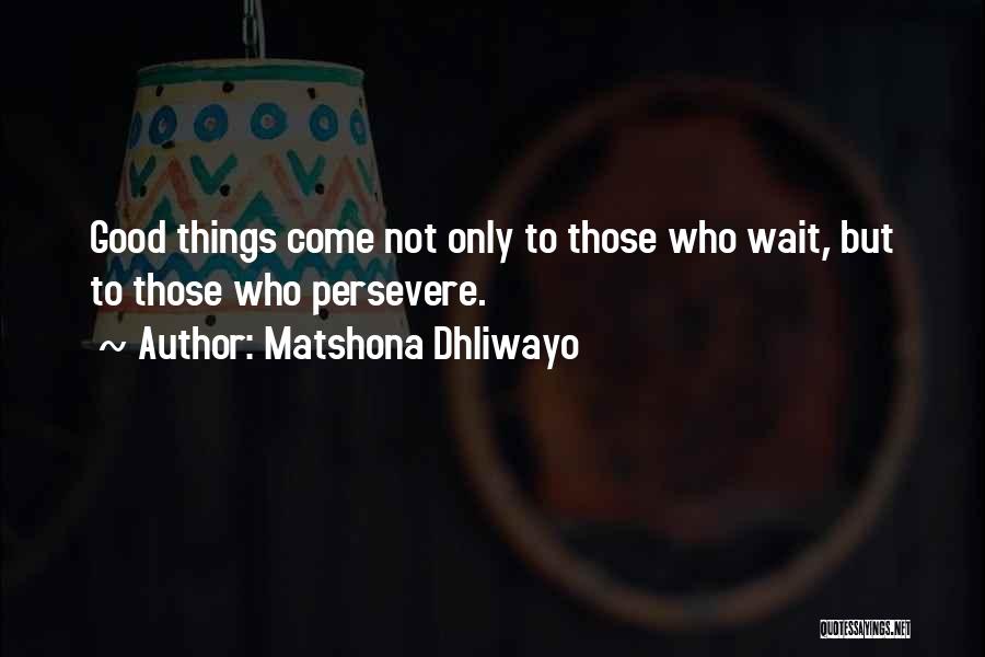 Matshona Dhliwayo Quotes: Good Things Come Not Only To Those Who Wait, But To Those Who Persevere.